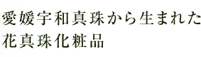 愛媛宇和真珠から生まれた花真珠化粧品