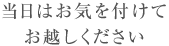 当日はお気を付けてお越しください 当日はお気を付けてお越しください