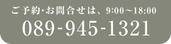 ご予約・お問い合わせは 9:00～18:00 089-945-1321