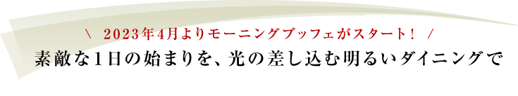 2023年4月よりモーニングブッフェがスタート！素敵な１日の始まりを、光の差し込む明るいダイニングで