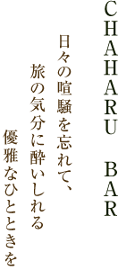 CHAHARU BAR 日々の喧騒を忘れて、旅の気分に酔いしれる優雅なひとときを