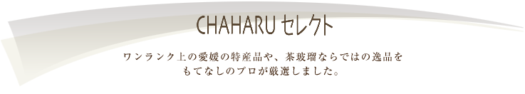 ワンランク上の愛媛の特産品や、茶玻瑠ならではの逸品をもてなしのプロが厳選しました