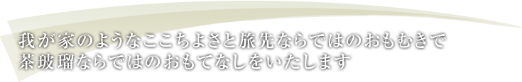 我が家のようなここちよさと旅先ならではのおもむきで茶玻瑠ならではのおもてなしをいたします