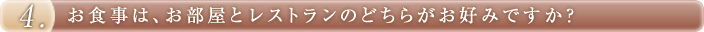 お食事は、お部屋とレストランのどちらがお好みですか？