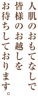 人肌のおもてなしで皆様のお越しをお待ちしております。