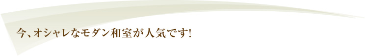 今、オシャレなモダン和室が人気です！