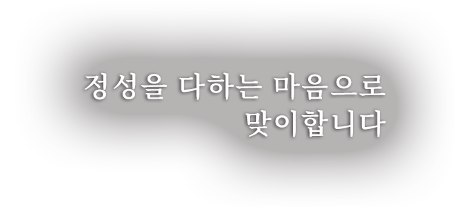 정성을 다하는 마음으로 맞이합니다.