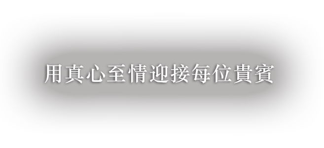 用真心至情迎接每位貴賓。